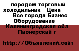 породам торговый холодильник › Цена ­ 6 000 - Все города Бизнес » Оборудование   . Калининградская обл.,Пионерский г.